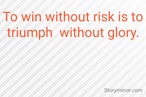 To win without risk is to triumph  without glory.