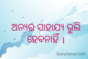 ଅନ୍ୟର ସାହାଯ୍ୟ ଭୁଲି ହେବନାହିଁ ।