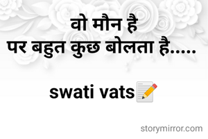 वो मौन है
पर बहुत कुछ बोलता है..... 

swati vats📝