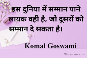 इस दुनिया में सम्मान पाने लायक वही है, जो दूसरों को सम्मान दे सकता है।           
        
     Komal Goswami