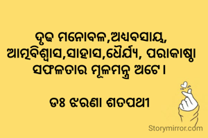 ଦୃଢ ମନୋବଳ,ଅଧ୍ୟବସାୟ, ଆତ୍ମବିଶ୍ବାସ,ସାହାସ,ଧୈର୍ଯ୍ୟ, ପରାକାଷ୍ଠା ସଫଳତାର ମୂଳମନ୍ତ୍ର ଅଟେ। 

ଡଃ ଝରଣା ଶତପଥୀ 