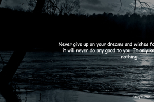 Never give up on your dreams and wishes for this society because it will never do any good to you. It only knows to take and give nothing...