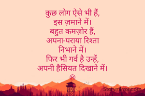 कुछ लोग ऐसे भी हैं,
इस ज़माने में।
बहुत कमज़ोर हैं,
अपना-पराया रिश्ता
निभाने में।
फिर भी गर्व है उन्हें,
अपनी हैसियत दिखाने में।
®