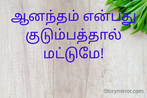 ஆனந்தம் என்பது குடும்பத்தால் மட்டுமே!