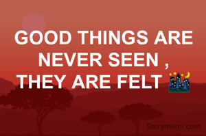 GOOD THINGS ARE NEVER SEEN ,
THEY ARE FELT 🌃