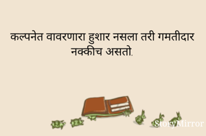 कल्पनेत वावरणारा हुशार नसला तरी गमतीदार नक्कीच असतो.