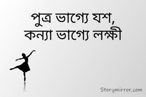 পুত্র ভাগ্যে যশ,
কন্যা ভাগ্যে লক্ষী