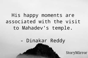 His happy moments are associated with the visit to Mahadev's temple.

- Dinakar Reddy