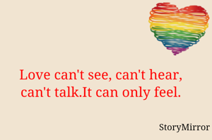 Love can't see, can't hear, can't talk. It can only feel. 