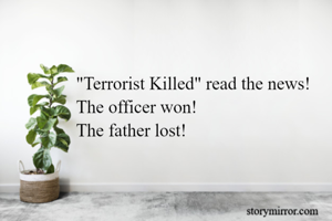 "Terrorist Killed" read the news!
The officer won!
The father lost!