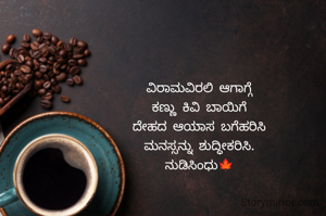ವಿರಾಮವಿರಲಿ ಆಗಾಗ್ಗೆ
ಕಣ್ಣು ಕಿವಿ ಬಾಯಿಗೆ
ದೇಹದ ಆಯಾಸ ಬಗೆಹರಿಸಿ
ಮನಸ್ಸನ್ನು ಶುದ್ಧೀಕರಿಸಿ.
ನುಡಿಸಿಂಧು🍁