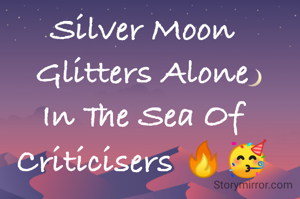 Silver Moon Glitters Alone In The Sea Of Criticisers 🔥🥳