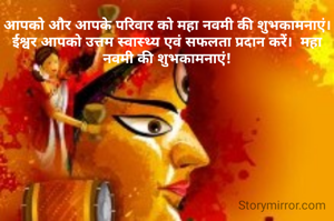 आपको और आपके परिवार को महा नवमी की शुभकामनाएं।  ईश्वर आपको उत्तम स्वास्थ्य एवं सफलता प्रदान करें।  महा नवमी की शुभकामनाएं!