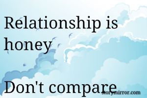 Relationship is honey

Don't compare with money