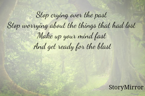 Stop crying over the past 
Stop worrying about the things that had lost 
Make up your mind fast 
And get ready for the blast