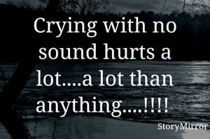 Crying with no sound hurts a lot....a lot than anything....!!!! 