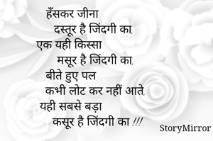 हँसकर जीना
              दस्तूर है जिंदगी का,
एक यही किस्सा 
               मसूर है जिंदगी का, 
बीते हुए पल 
              कभी लोट कर नहीं आते,
यही सबसे बड़ा 
               कसूर है जिंदगी का !!!
          
                सुप्रभात 