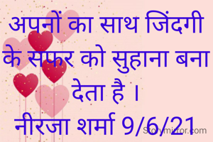 अपनों का साथ जिंदगी के सफर को सुहाना बना देता है ।
नीरजा शर्मा 9/6/21