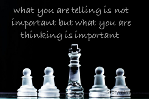what you are telling is not important but what you are thinking is important 
