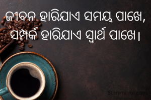 ଜୀବନ ହାରିଯାଏ ସମୟ ପାଖେ,
ସମ୍ପର୍କ ହାରିଯାଏ ସ୍ୱାର୍ଥ ପାଖେ।