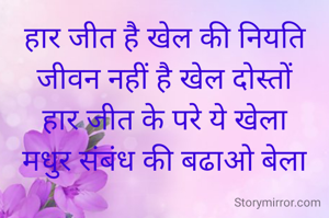 हार जीत है खेल की नियति
जीवन नहीं है खेल दोस्तों
हार जीत के परे ये खेला
मधुर संबंध की बढाओ बेला