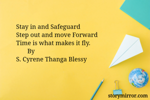 Stay in and Safeguard 
Step out and move Forward 
Time is what makes it fly.
       By
S. Cyrene Thanga Blessy 
