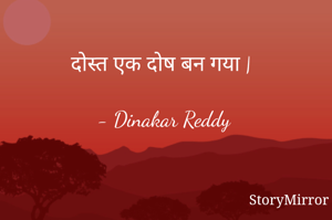 दोस्त एक दोष बन गया |

- Dinakar Reddy