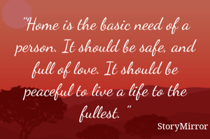 "Home is the basic need of a person. It should be safe, and full of love. It should be peaceful to live a life to the fullest. "
