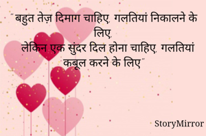 " बहुत तेज़ दिमाग चाहिए, गलतियां निकालने के लिए,
   लेकिन एक सुंदर दिल होना चाहिए, गलतियां कबूल करने के लिए"