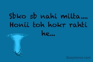 Sbko sb nahi milta....
Honii toh hokr rahti he...