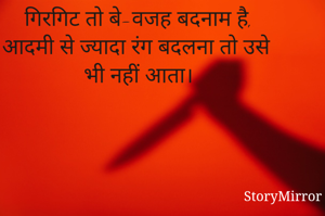 गिरगिट तो बे-वजह बदनाम है,
आदमी से ज्यादा रंग बदलना तो उसे भी नहीं आता।