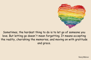 Sometimes, the hardest thing to do is to let go of someone you love. But letting go doesn't mean forgetting. It means accepting the reality, cherishing the memories, and moving on with gratitude and grace.
