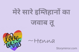 मेरे सारे इम्तिहानों का
 जवाब तू

~Henna