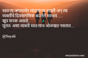 स्वतःला जगासमोर मांडणाऱ्या व्यक्ती अन् त्या व्यक्तींचे दिवसागणिक बदलेले स्वभाव...... 
खूप फरक असतो.. 
मूलतः अशा व्यक्ती स्वतःलाच ओळखत नसतात.... 

@Sayali