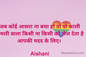 जब कोई आसरा ना बचा हो तो वो काली कमली वाला किसी ना किसी को भेज देता है आपकी मदद के लिए। 

Aishani
