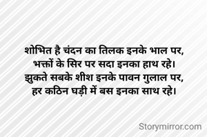 शोभित है चंदन का तिलक इनके भाल पर,
भक्तों के सिर पर सदा इनका हाथ रहे।
झुकते सबके शीश इनके पावन गुलाल पर,
हर कठिन घड़ी में बस इनका साथ रहे।