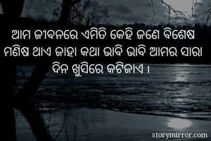 ଆମ ଜୀବନରେ ଏମିତି କେହି ଜଣେ ବିଶେଷ ମଣିଷ ଥାଏ ଜାହା କଥା ଭାବି ଭାବି ଆମର ସାରା ଦିନ ଖୁସିରେ କଟିଜାଏ ୲ 