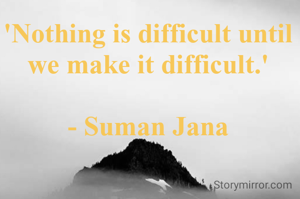 'Nothing is difficult until we make it difficult.'

- Suman Jana