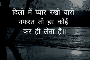दिलो में प्यार रखो यारो 
नफरत तो हर कोई 
कर ही लेता है।।
