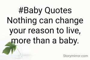 #Baby Quotes
Nothing can change your reason to live, more than a baby.