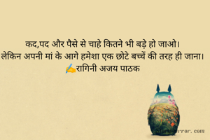 कद,पद और पैसे से चाहे कितने भी बड़े हो जाओ।
लेकिन अपनी मां के आगे हमेशा एक छोटे बच्चें की तरह ही जाना।
✍️रागिनी अजय पाठक