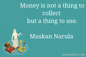 Money is not a thing to collect 
but a thing to use.

Muskan Narula 