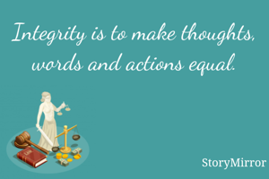 Integrity is to make thoughts, words and actions equal
