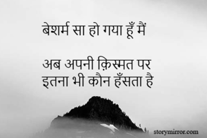 बेशर्म सा हो गया हूँ मैं 

अब अपनी क़िस्मत पर
इतना भी कौन हँसता है  
