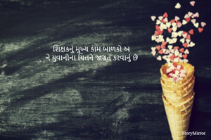 શિક્ષકનું મુખ્ય કામ બાળકો અને યુવાનોના ચિત્તને જાગ્રત કરવાનું છે