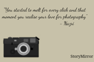 "You started to melt for every click and that moment you realise your love for photography"
                                 - Nazri