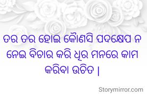 ତର ତର ହୋଇ କୋୖଣସି ପଦକ୍ଷେପ ନ ନେଇ ବିଚାର କରି ଧିର ମନରେ କାମ କରିବା ଉଚିତ |