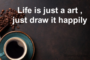 Life is just a art ,
just draw it happily