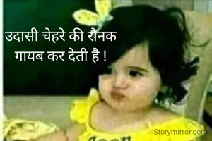  उदासी चेहरे की रौनक
 गायब कर देती है !