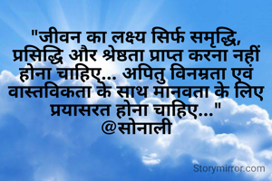 "जीवन का लक्ष्य सिर्फ समृद्धि, प्रसिद्धि और श्रेष्ठता प्राप्त करना नहीं होना चाहिए... अपितु विनम्रता एवं वास्तविकता के साथ मानवता के लिए प्रयासरत होना चाहिए..."
@सोनाली